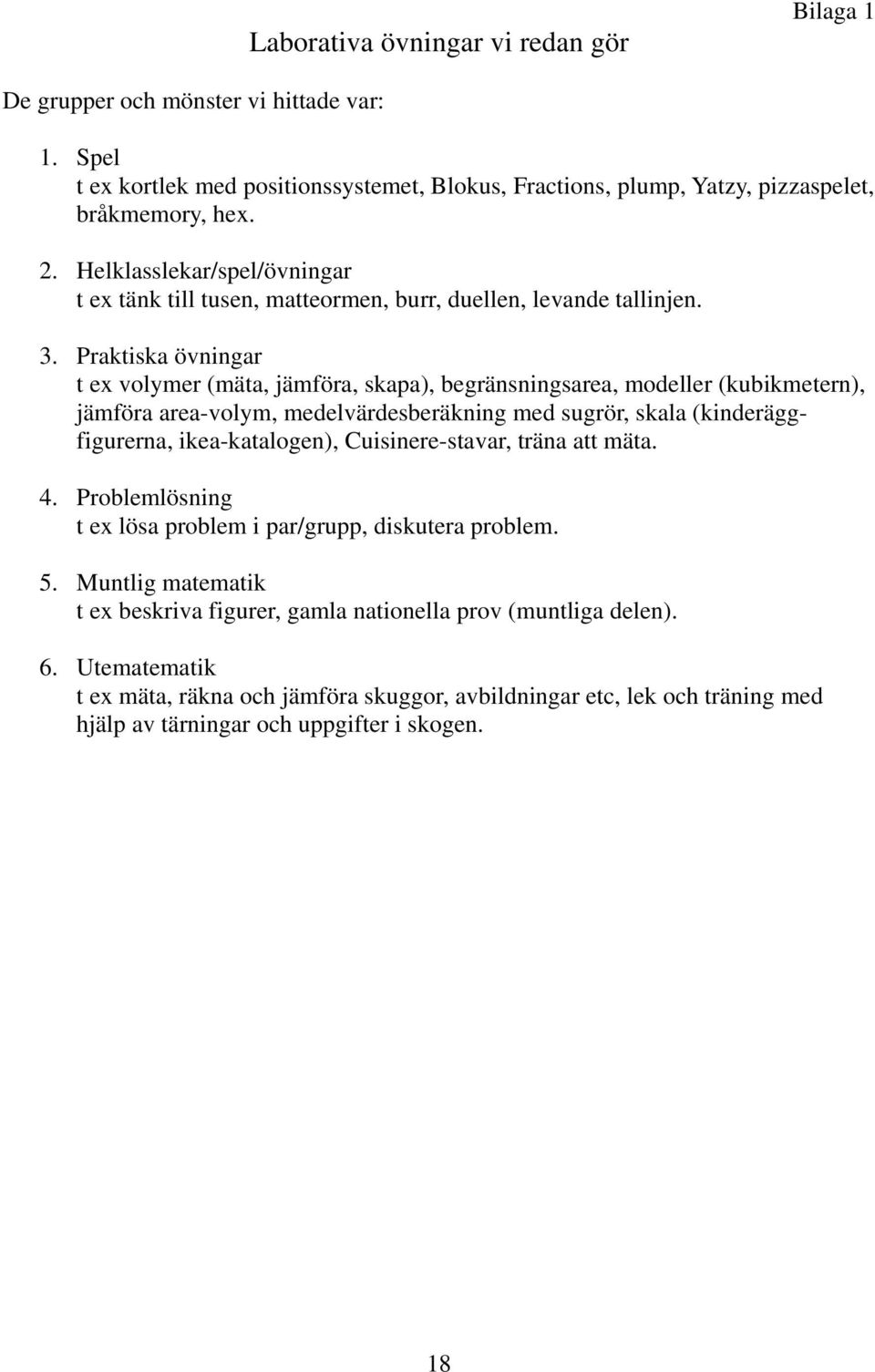 Praktiska övningar t ex volymer (mäta, jämföra, skapa), begränsningsarea, modeller (kubikmetern), jämföra area-volym, medelvärdesberäkning med sugrör, skala (kinderäggfigurerna, ikea-katalogen),