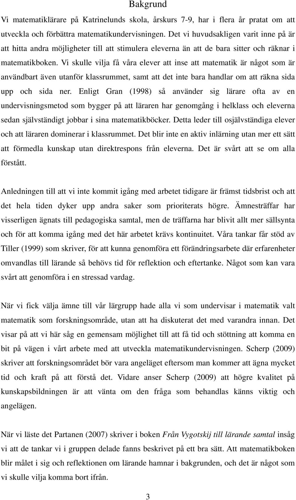 Vi skulle vilja få våra elever att inse att matematik är något som är användbart även utanför klassrummet, samt att det inte bara handlar om att räkna sida upp och sida ner.