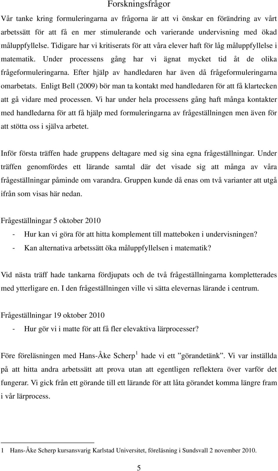 Efter hjälp av handledaren har även då frågeformuleringarna omarbetats. Enligt Bell (2009) bör man ta kontakt med handledaren för att få klartecken att gå vidare med processen.