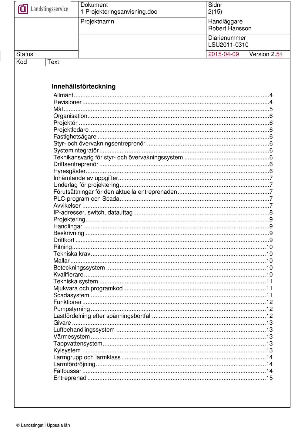 .. 7 Förutsättningar för den aktuella entreprenaden... 7 PLC-program och Scada... 7 Avvikelser... 7 IP-adresser, switch, datauttag... 8 Projektering... 9 Handlingar... 9 Beskrivning... 9 Driftkort.