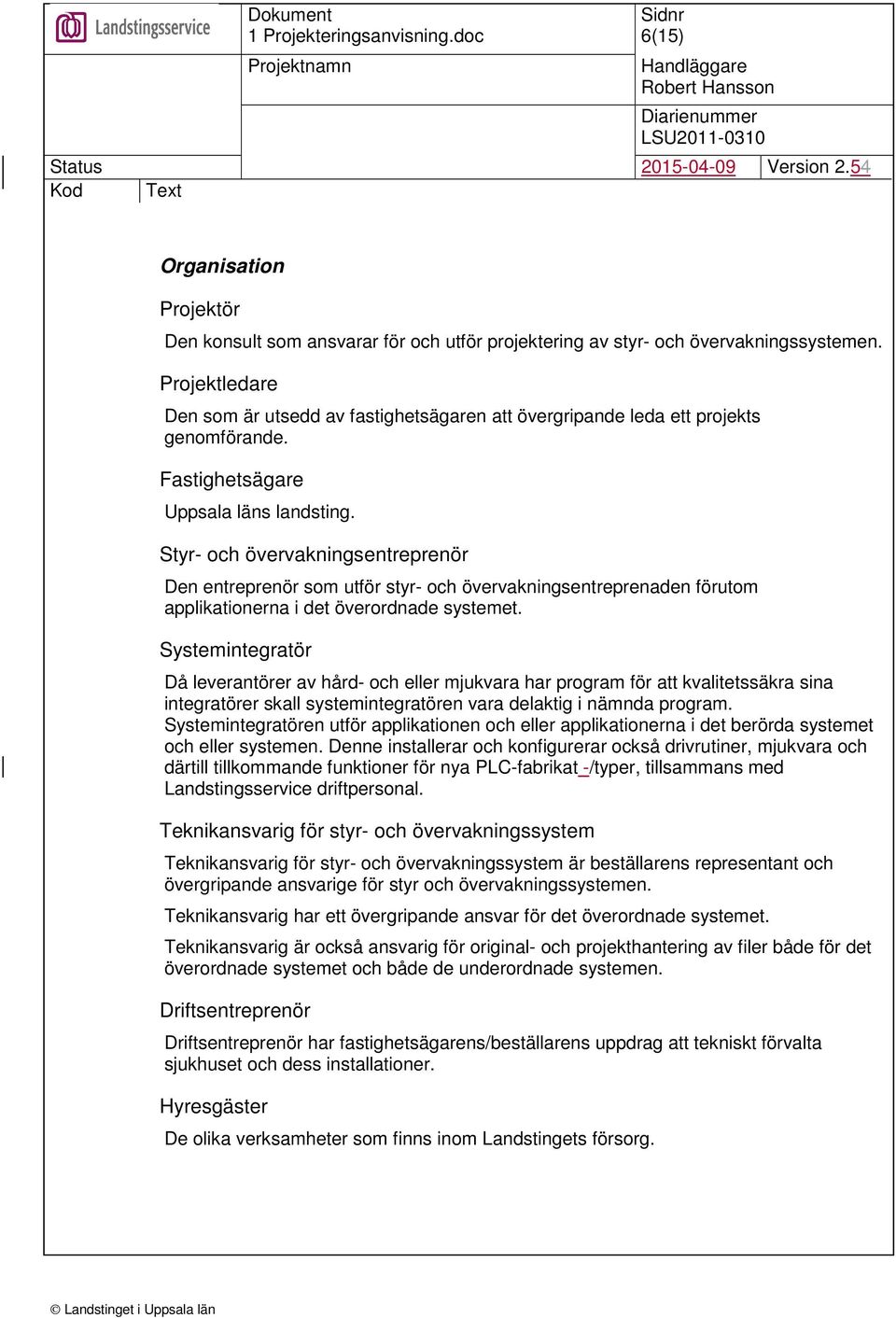 Styr- och övervakningsentreprenör Den entreprenör som utför styr- och övervakningsentreprenaden förutom applikationerna i det överordnade systemet.