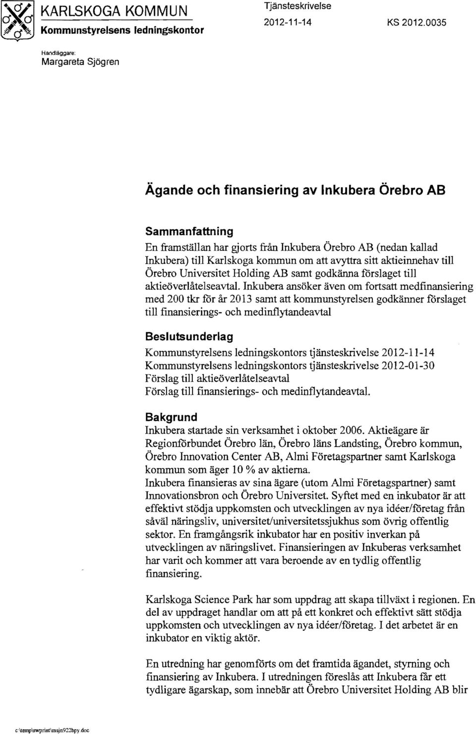 avyttra sitt aktieinnehav till Örebro Universitet Holding AB samt godkänna förslaget till aktieöverlåtelseavtal Inkubera ansöker även om fortsatt medfinansiering med 200 tkr for år 2013 samt att