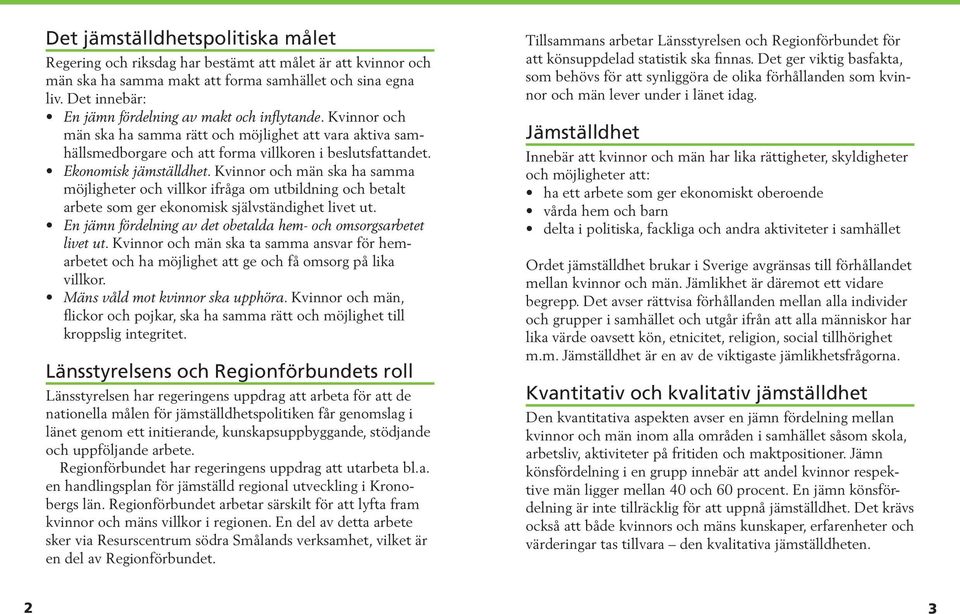 Ekonomisk jämställdhet. Kvinnor och män ska ha samma möjligheter och villkor ifråga om utbildning och betalt arbete som ger ekonomisk självständighet livet ut.