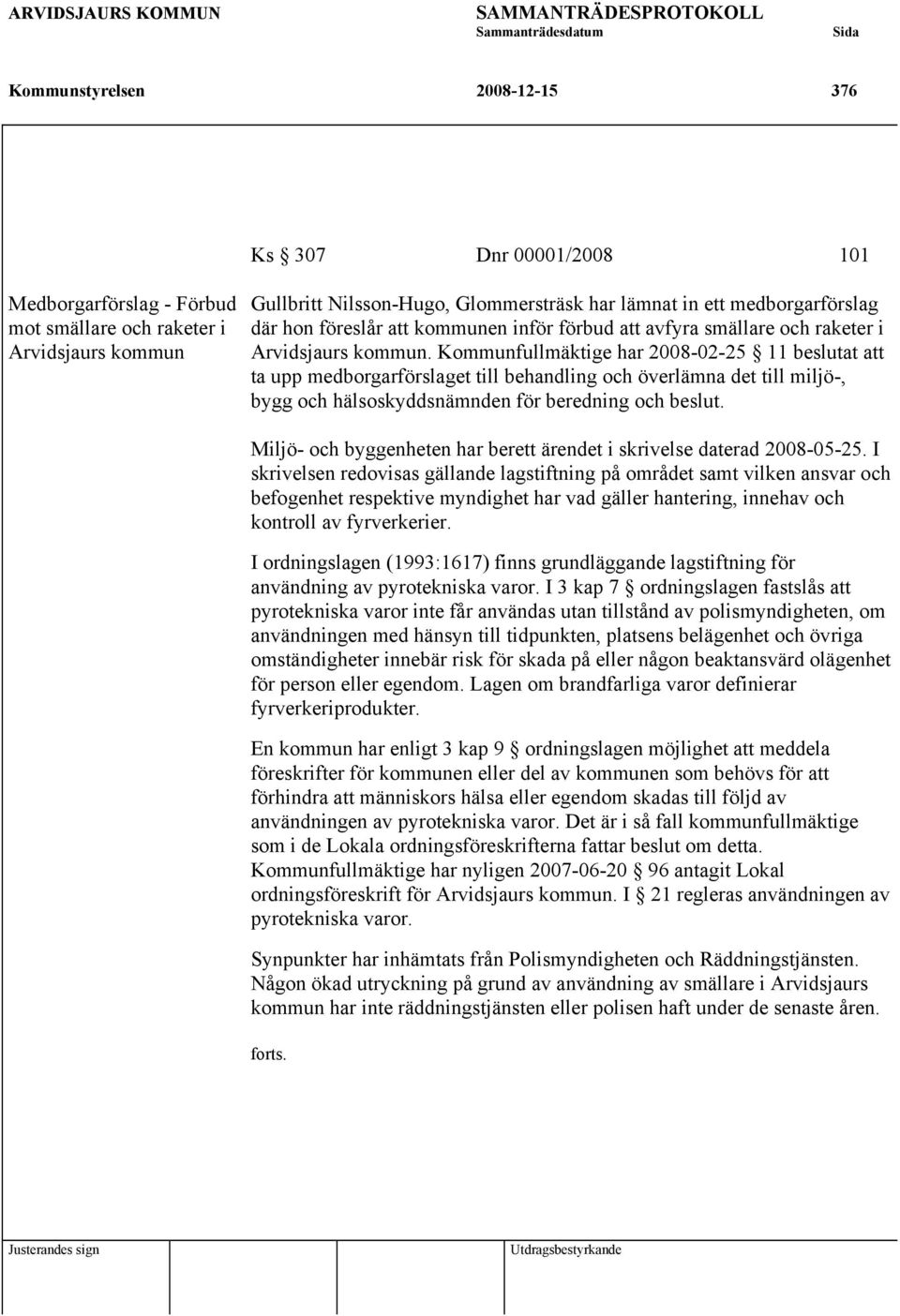 Kommunfullmäktige har 2008-02-25 11 beslutat att ta upp medborgarförslaget till behandling och överlämna det till miljö-, bygg och hälsoskyddsnämnden för beredning och beslut.