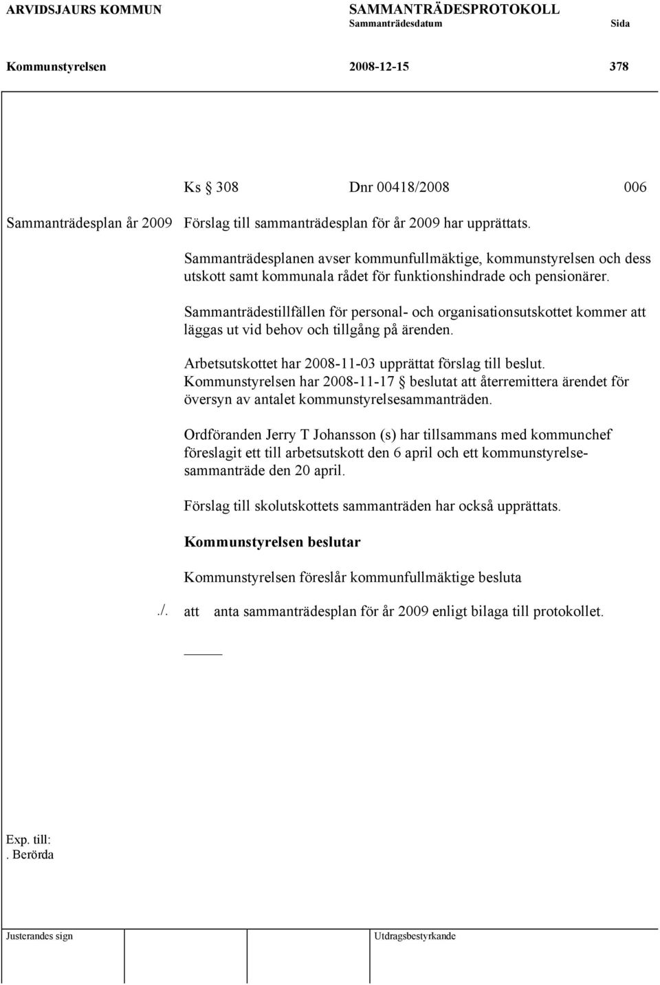 Sammanträdestillfällen för personal- och organisationsutskottet kommer att läggas ut vid behov och tillgång på ärenden. Arbetsutskottet har 2008-11-03 upprättat förslag till beslut.