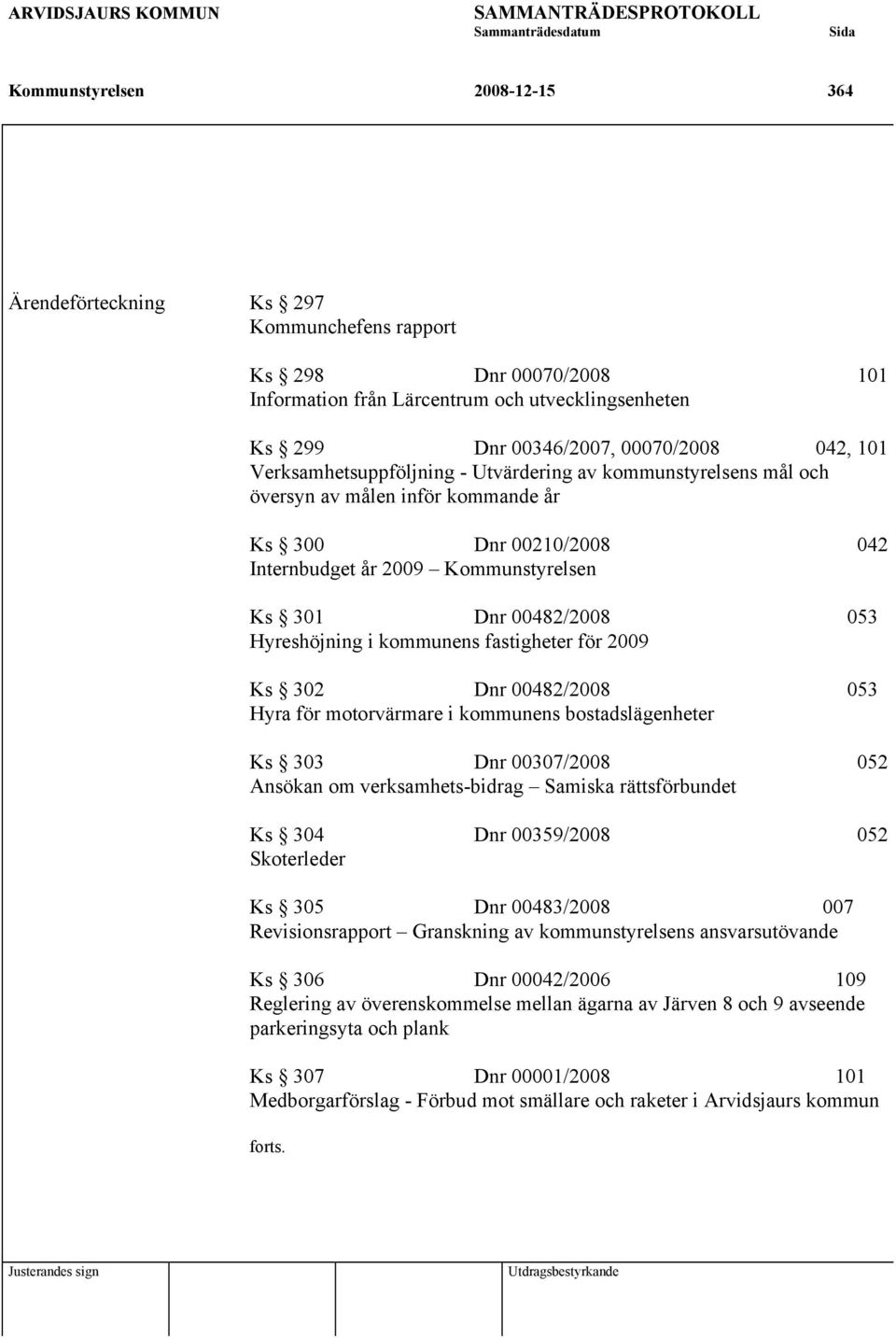 Hyreshöjning i kommunens fastigheter för 2009 Ks 302 Dnr 00482/2008 053 Hyra för motorvärmare i kommunens bostadslägenheter Ks 303 Dnr 00307/2008 052 Ansökan om verksamhets-bidrag Samiska