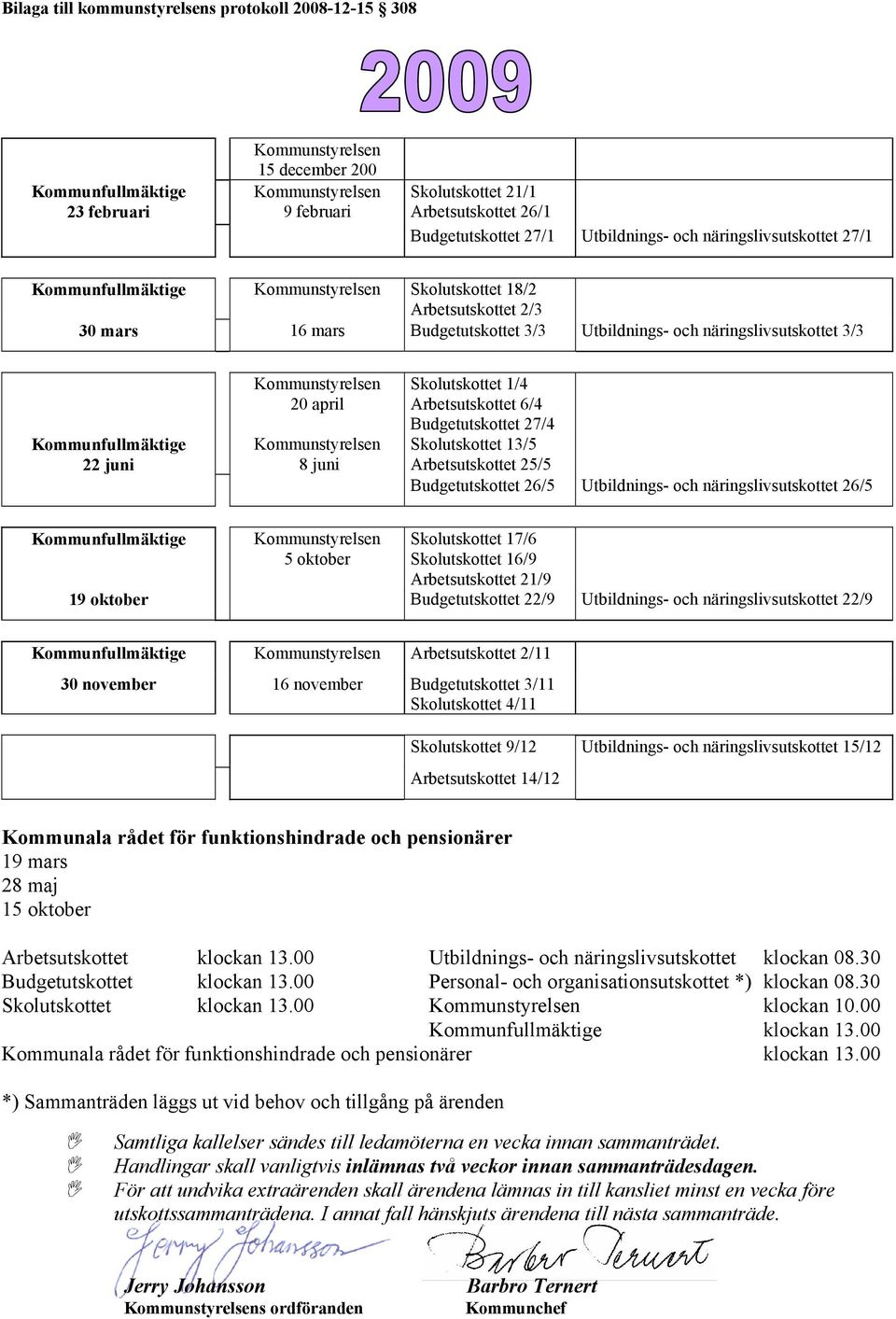 Kommunfullmäktige 22 juni Kommunstyrelsen 20 april Kommunstyrelsen 8 juni Skolutskottet 1/4 Arbetsutskottet 6/4 Budgetutskottet 27/4 Skolutskottet 13/5 Arbetsutskottet 25/5 Budgetutskottet 26/5