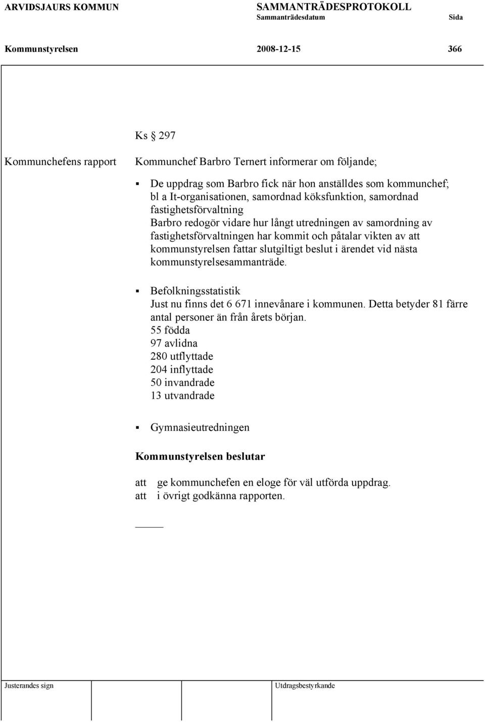 att kommunstyrelsen fattar slutgiltigt beslut i ärendet vid nästa kommunstyrelsesammanträde. Befolkningsstatistik Just nu finns det 6 671 innevånare i kommunen.