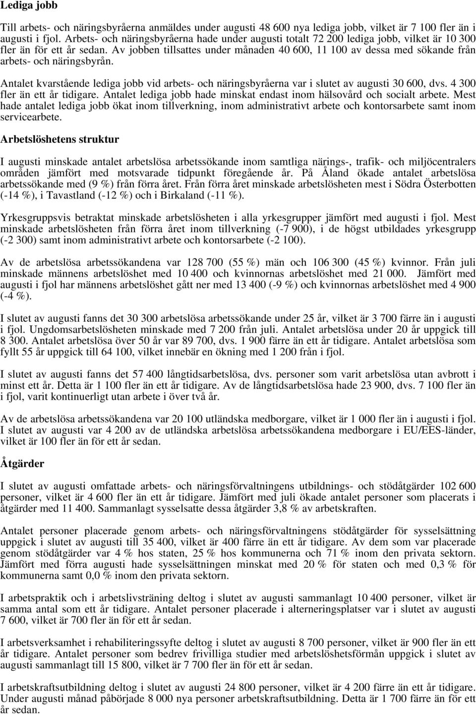 Av jobben tillsattes under månaden 4 6, 11 1 av dessa med sökande från arbets- och näringsbyrån. Antalet kvarstående lediga jobb vid arbets- och näringsbyråerna var i slutet av augusti 3 6, dvs.