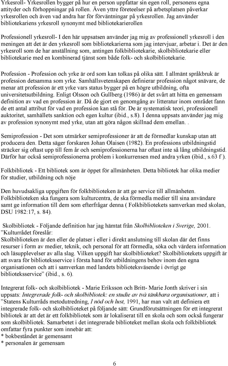 Jag använder bibliotekariens yrkesroll synonymt med bibliotekarierollen Professionell yrkesroll- I den här uppsatsen använder jag mig av professionell yrkesroll i den meningen att det är den