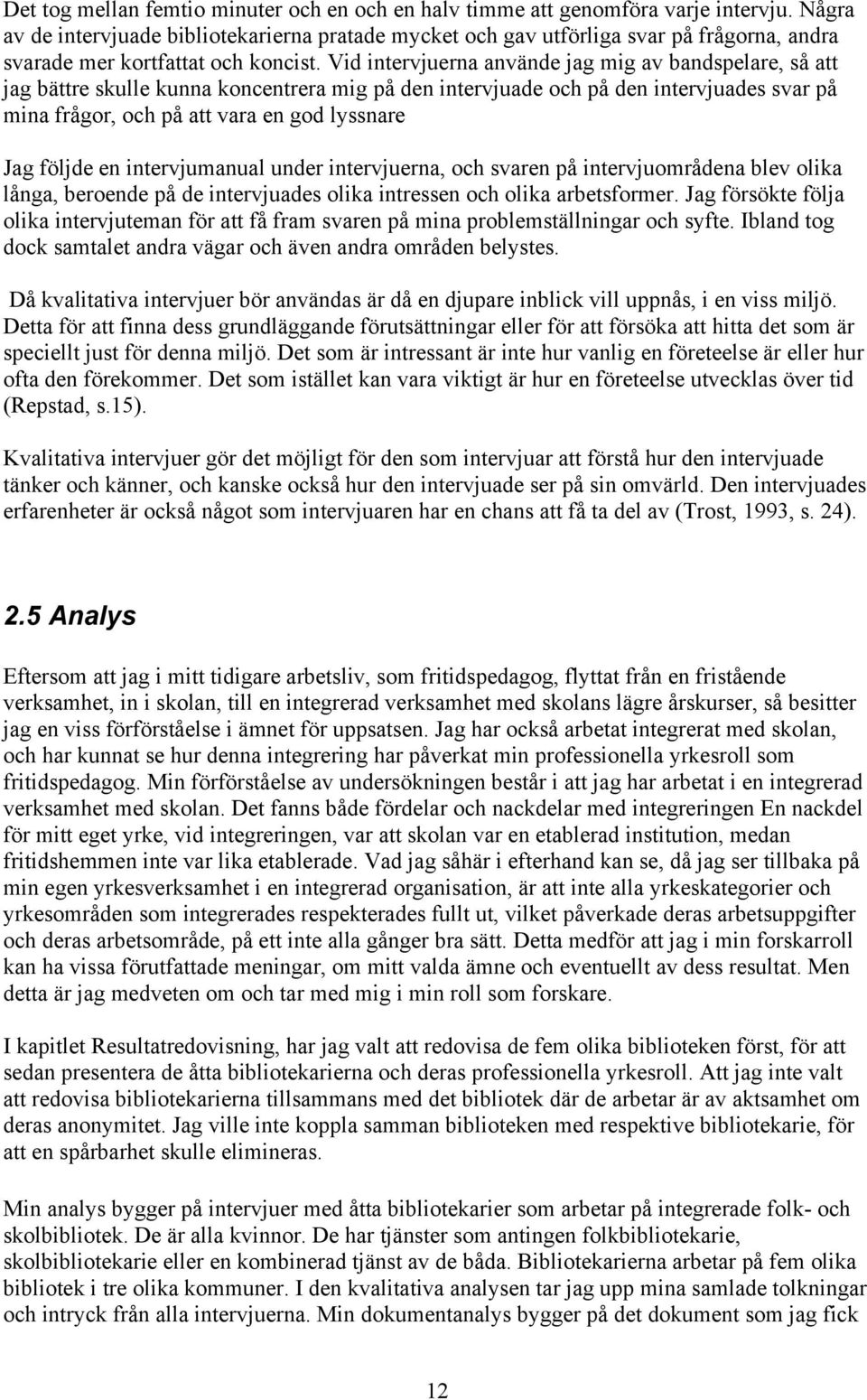 Vid intervjuerna använde jag mig av bandspelare, så att jag bättre skulle kunna koncentrera mig på den intervjuade och på den intervjuades svar på mina frågor, och på att vara en god lyssnare Jag