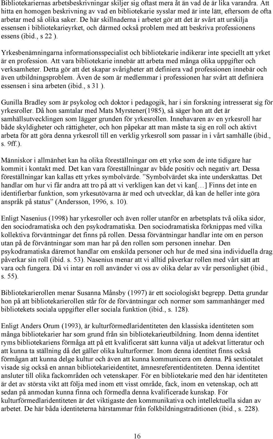 De här skillnaderna i arbetet gör att det är svårt att urskilja essensen i bibliotekarieyrket, och därmed också problem med att beskriva professionens essens (ibid., s 22 ).