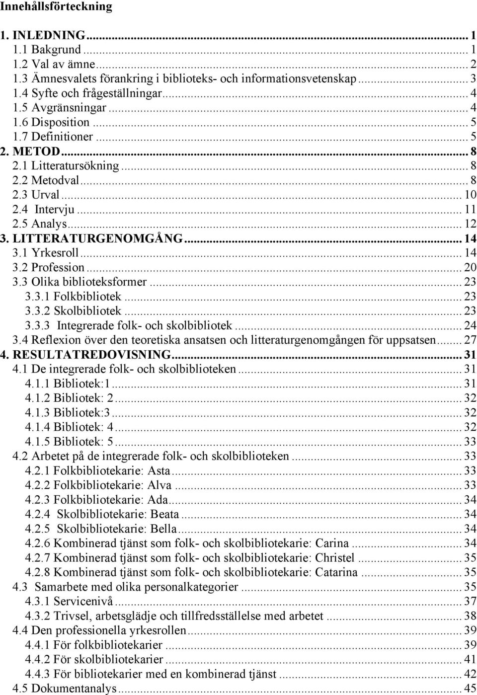 .. 14 3.1 Yrkesroll... 14 3.2 Profession... 20 3.3 Olika biblioteksformer... 23 3.3.1 Folkbibliotek... 23 3.3.2 Skolbibliotek... 23 3.3.3 Integrerade folk- och skolbibliotek... 24 3.
