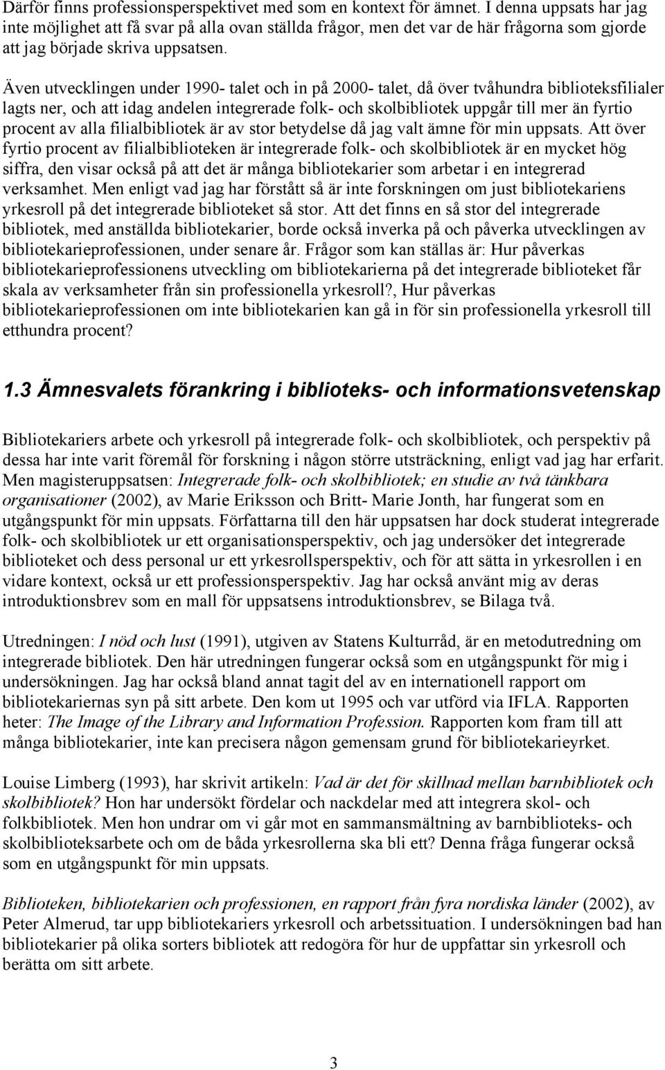 Även utvecklingen under 1990- talet och in på 2000- talet, då över tvåhundra biblioteksfilialer lagts ner, och att idag andelen integrerade folk- och skolbibliotek uppgår till mer än fyrtio procent