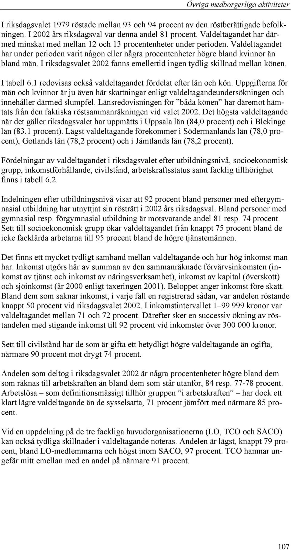 I riksdagsvalet 2002 fanns emellertid ingen tydlig skillnad mellan könen. I tabell 6.1 redovisas också valdeltagandet fördelat efter län och kön.