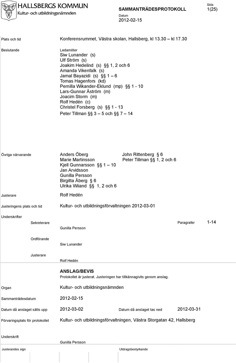 Åström (m) Joacim Storm (m) Rolf Hedén (c) Christel Forsberg (s) 1-13 Peter Tillman 3 5 och 7 14 Övriga närvarande Anders Öberg John Rittenberg 6 Marie Martinsson Peter Tillman 1, 2 och 6 Kjell