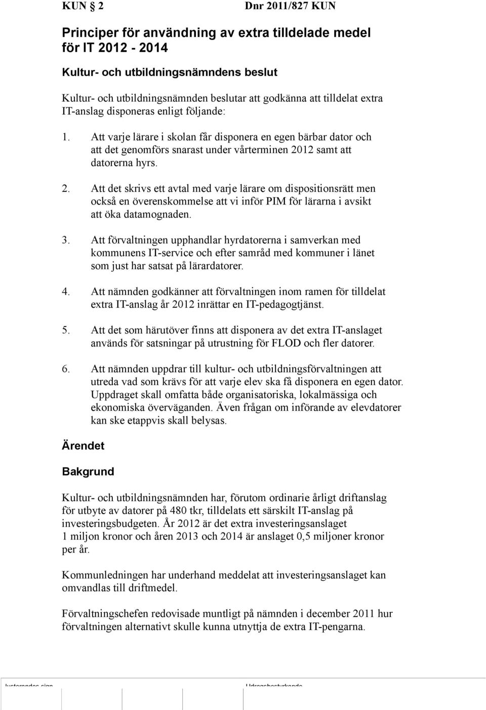 12 samt att datorerna hyrs. 2. Att det skrivs ett avtal med varje lärare om dispositionsrätt men också en överenskommelse att vi inför PIM för lärarna i avsikt att öka datamognaden. 3.