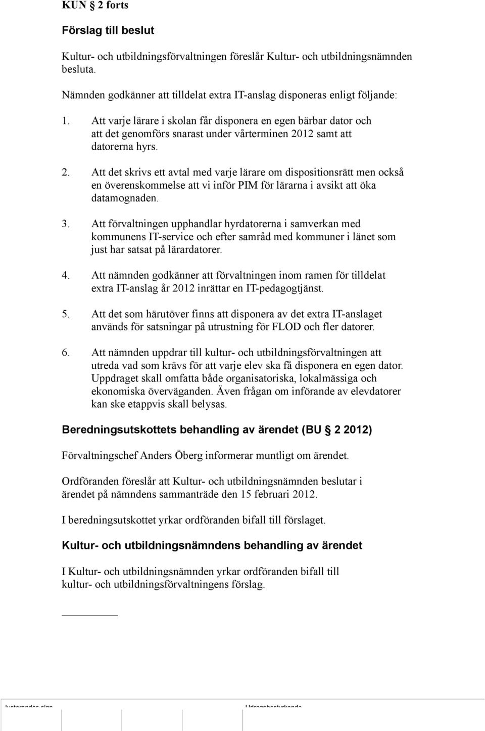 12 samt att datorerna hyrs. 2. Att det skrivs ett avtal med varje lärare om dispositionsrätt men också en överenskommelse att vi inför PIM för lärarna i avsikt att öka datamognaden. 3.