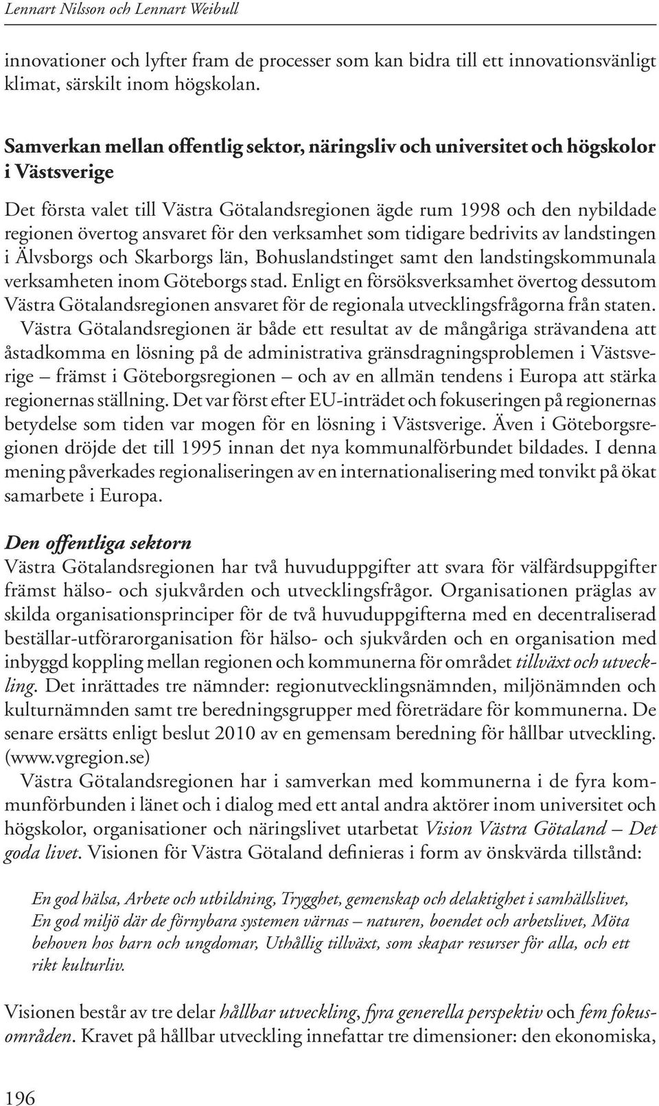 den verksamhet som tidigare bedrivits av landstingen i Älvsborgs och Skarborgs län, Bohuslandstinget samt den landstingskommunala verksamheten inom Göteborgs stad.