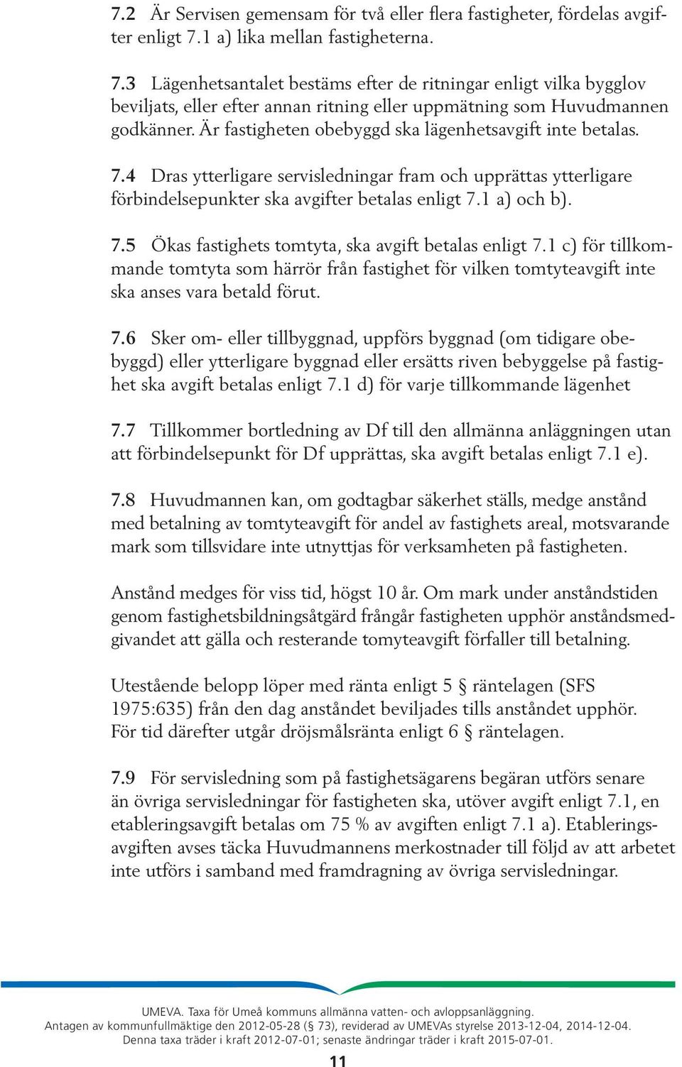 Är fastigheten obebyggd ska lägenhetsavgift inte betalas. 7.4 Dras ytterligare servisledningar fram och upprättas ytterligare förbindelsepunkter ska avgifter betalas enligt 7.1 a) och b). 7.5 Ökas fastighets tomtyta, ska avgift betalas enligt 7.