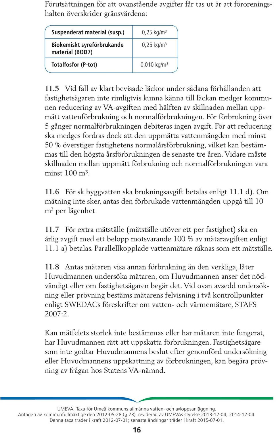 5 Vid fall av klart bevisade läckor under sådana förhållanden att fastighetsägaren inte rimligtvis kunna känna till läckan medger kommunen reducering av VA-avgiften med hälften av skillnaden mellan