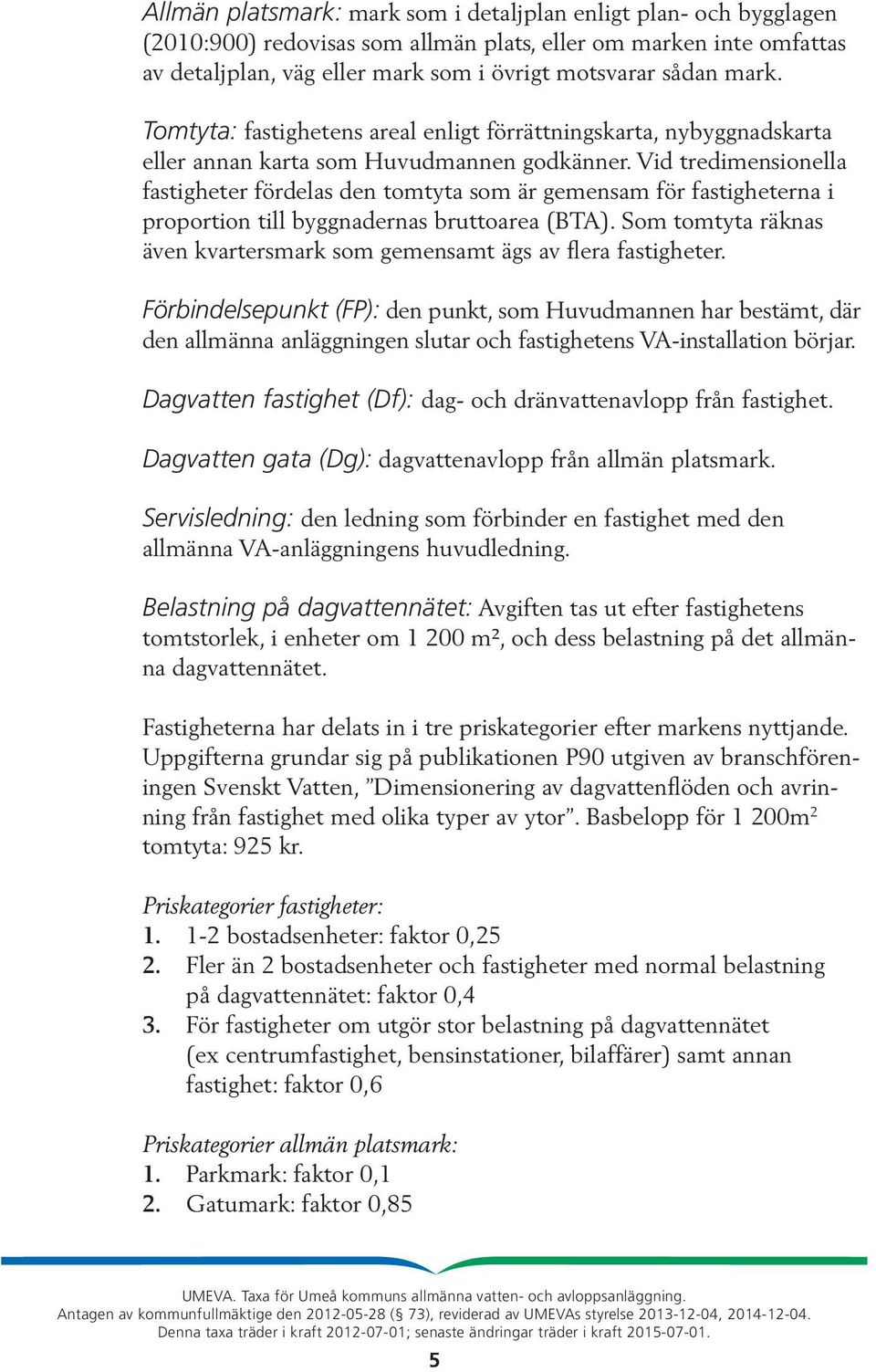 Vid tredimensionella fastigheter fördelas den tomtyta som är gemensam för fastigheterna i proportion till byggnadernas bruttoarea (BTA).