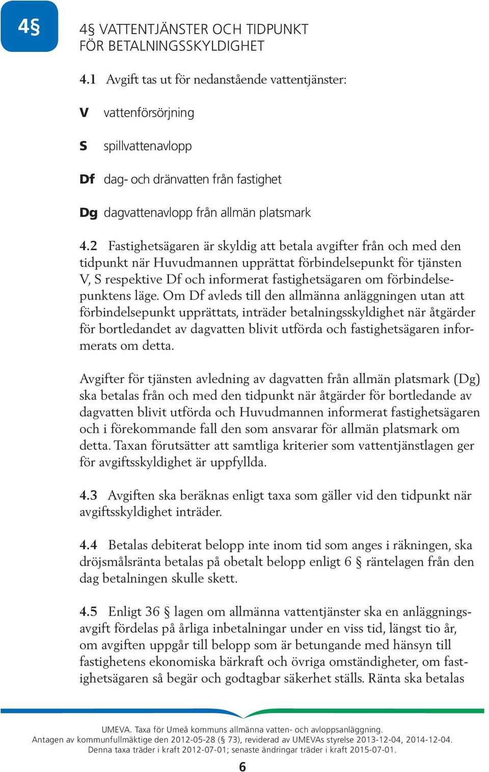 2 Fastighetsägaren är skyldig att betala avgifter från och med den tidpunkt när Huvudmannen upprättat förbindelsepunkt för tjänsten V, S respektive Df och informerat fastighetsägaren om