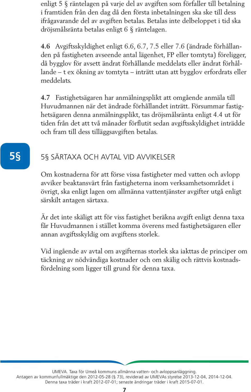 6 (ändrade förhållanden på fastigheten avseende antal lägenhet, FP eller tomtyta) föreligger, då bygglov för avsett ändrat förhållande meddelats eller ändrat förhållande t ex ökning av tomtyta