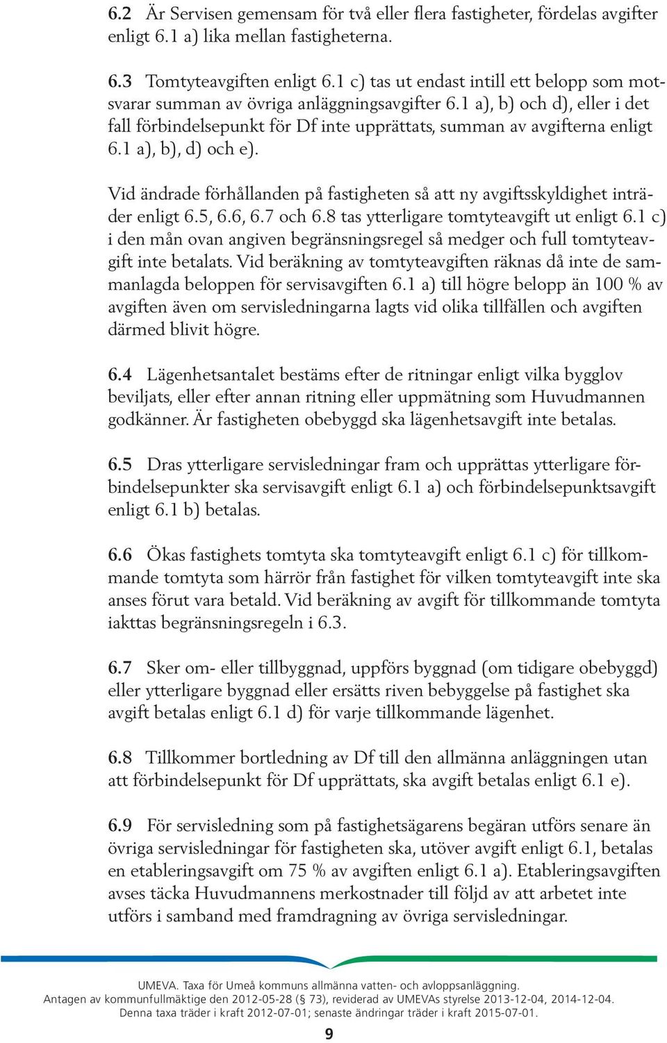 1 a), b), d) och e). Vid ändrade förhållanden på fastigheten så att ny avgiftsskyldighet inträder enligt 6.5, 6.6, 6.7 och 6.8 tas ytterligare tomtyteavgift ut enligt 6.