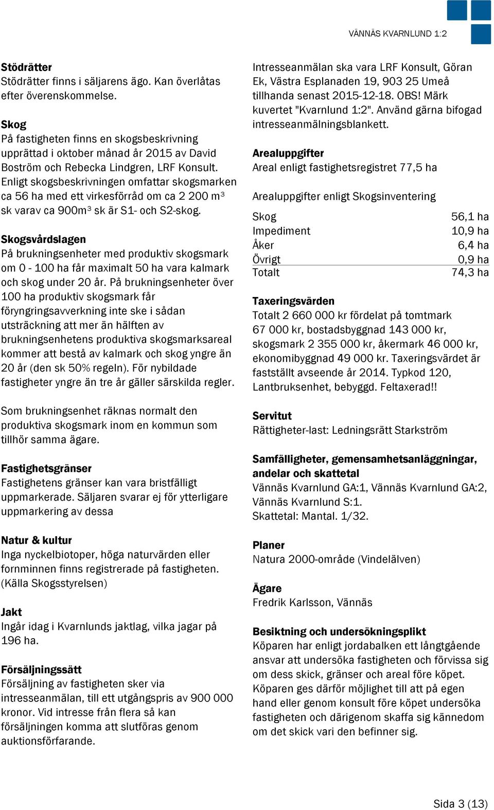 Enligt skogsbeskrivningen omfattar skogsmarken ca 56 ha med ett virkesförråd om ca 2 200 m³ sk varav ca 900m³ sk är S1- och S2-skog.