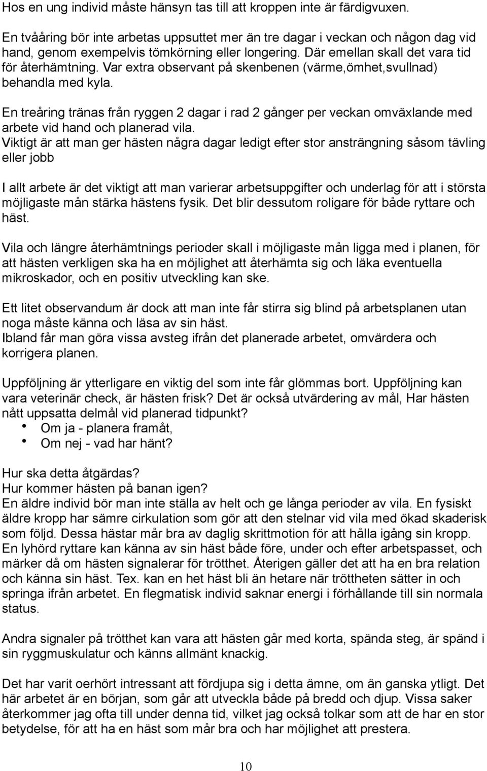 Var extra observant på skenbenen (värme,ömhet,svullnad) behandla med kyla. En treåring tränas från ryggen 2 dagar i rad 2 gånger per veckan omväxlande med arbete vid hand och planerad vila.