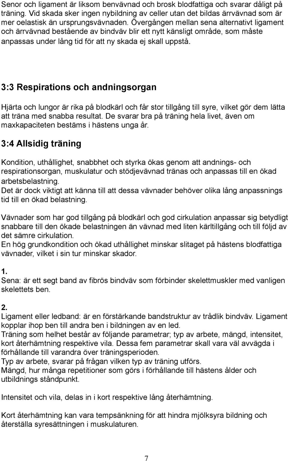 Övergången mellan sena alternativt ligament och ärrvävnad bestående av bindväv blir ett nytt känsligt område, som måste anpassas under lång tid för att ny skada ej skall uppstå.