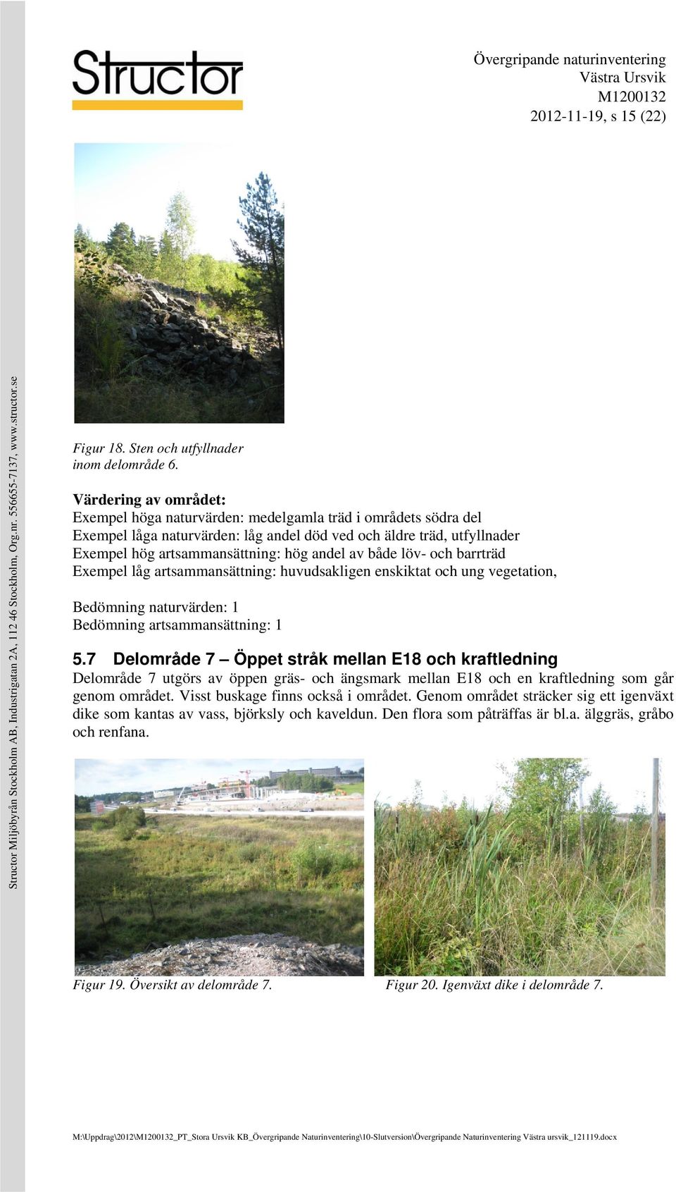 av både löv- och barrträd Exempel låg artsammansättning: huvudsakligen enskiktat och ung vegetation, Bedömning naturvärden: 1 Bedömning artsammansättning: 1 5.