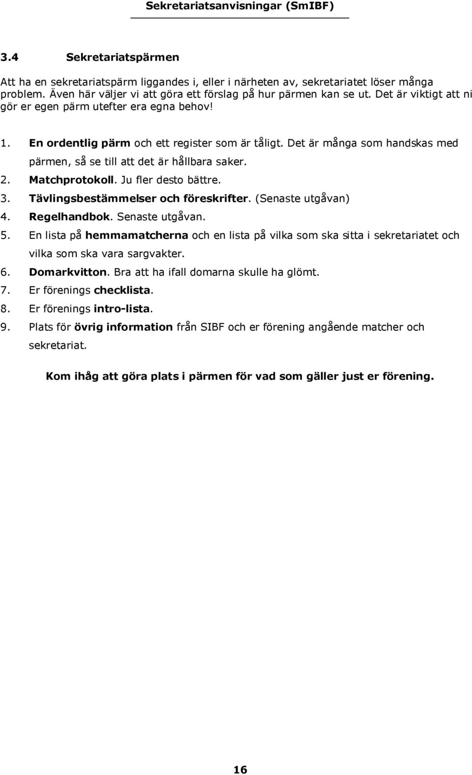 Matchprotokoll. Ju fler desto bättre. 3. Tävlingsbestämmelser och föreskrifter. (Senaste utgåvan) 4. Regelhandbok. Senaste utgåvan. 5.