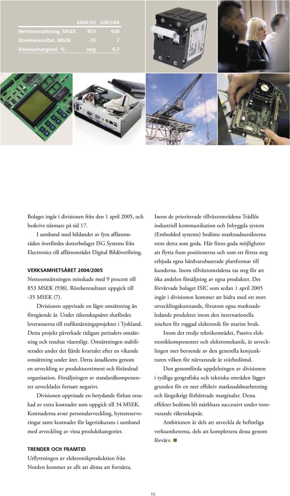 VERKSAMHETSÅRET 2004/2005 Nettoomsättningen minskade med 9 procent till 853 MSEK (938). Rörelseresultatet uppgick till -35 MSEK (7). Divisionen uppvisade en lägre omsättning än föregående år.