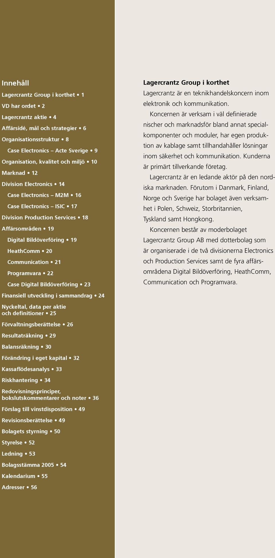 Programvara 22 Case Digital Bildöverföring 23 Lagercrantz Group i korthet Lagercrantz är en teknikhandelskoncern inom elektronik och kommunikation.