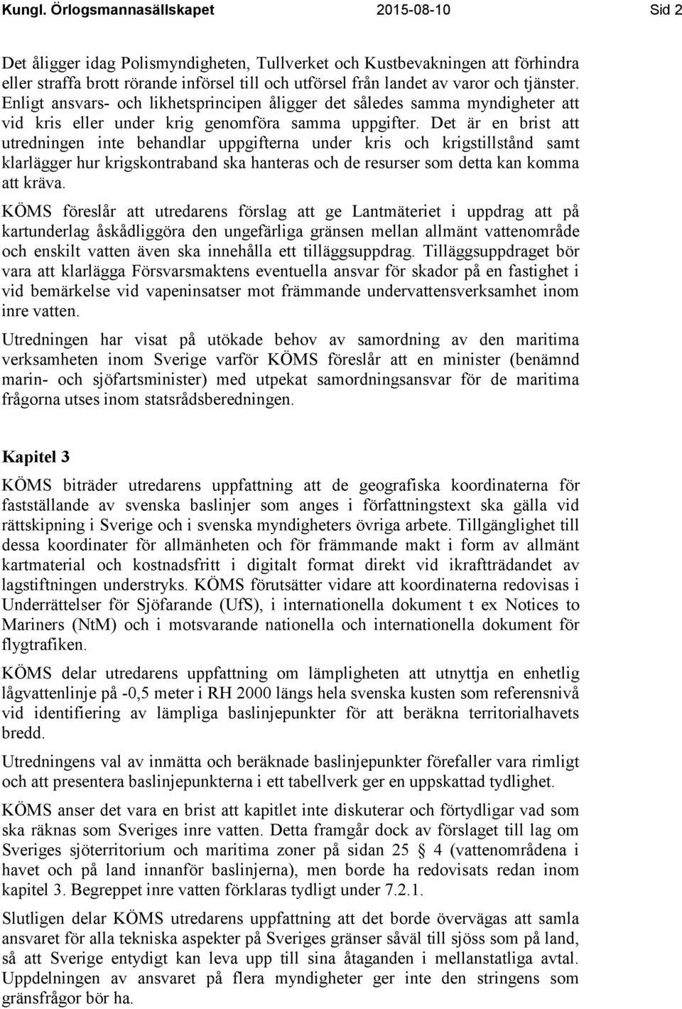 tjänster. Enligt ansvars- och likhetsprincipen åligger det således samma myndigheter att vid kris eller under krig genomföra samma uppgifter.