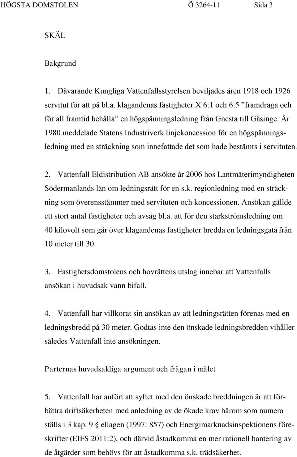 Vattenfall Eldistribution AB ansökte år 2006 hos Lantmäterimyndigheten Södermanlands län om ledningsrätt för en s.k. regionledning med en sträckning som överensstämmer med servituten och koncessionen.