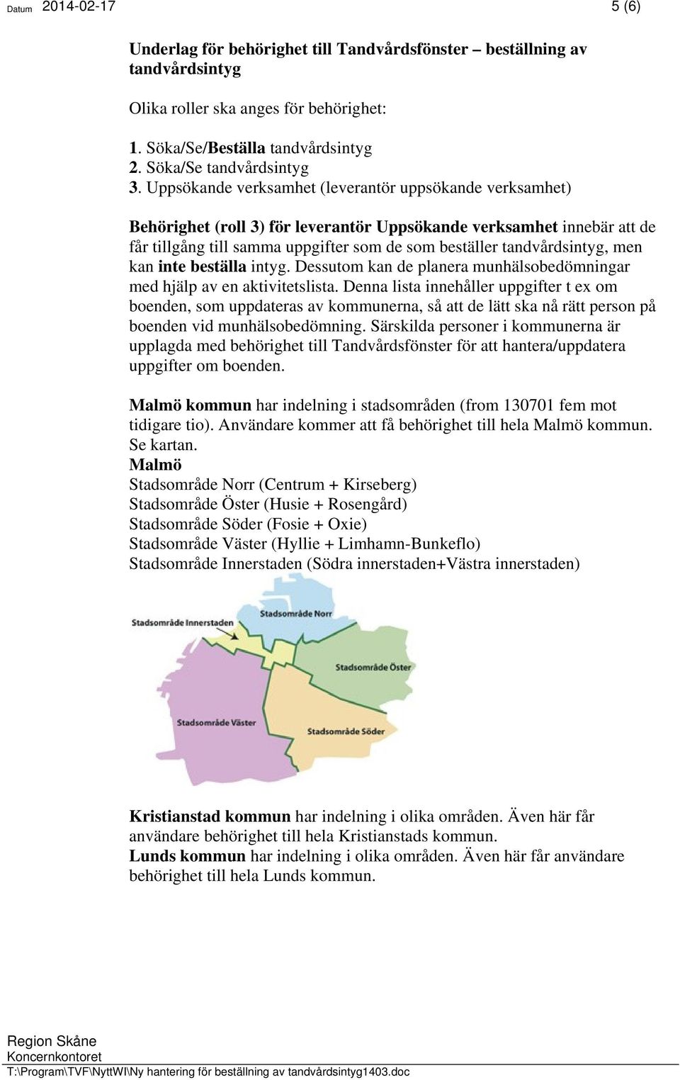 Uppsökande verksamhet (leverantör uppsökande verksamhet) Behörighet (roll 3) för leverantör Uppsökande verksamhet innebär att de får tillgång till samma uppgifter som de som beställer tandvårdsintyg,