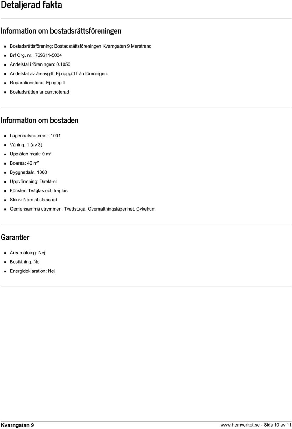 Reparationsfond: Ej uppgift Bostadsrätten är pantnoterad Information om bostaden Lägenhetsnummer: 1001 Våning: 1 (av 3) Upplåten mark: 0 m² Boarea: 40 m²