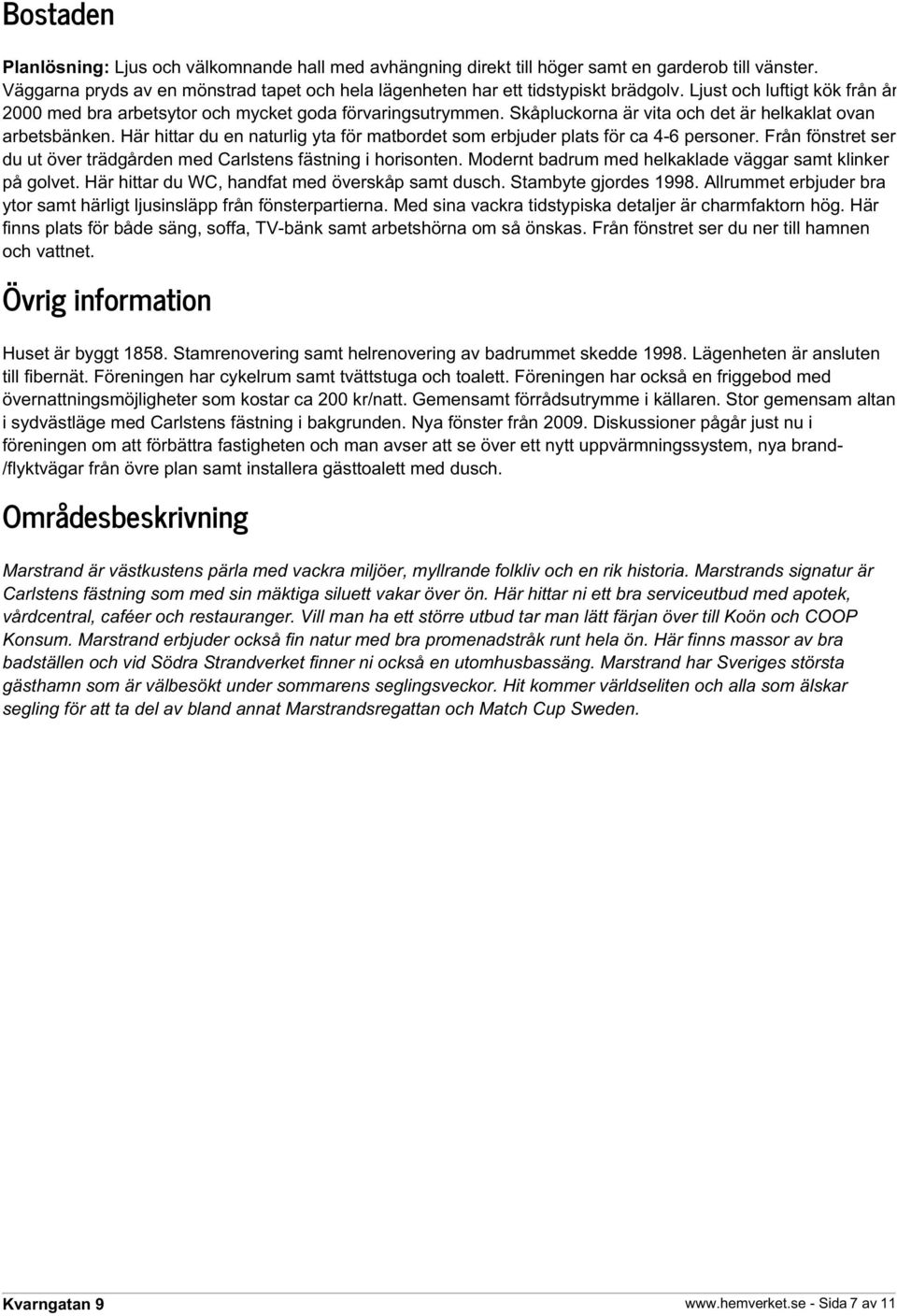 Här hittar du en naturlig yta för matbordet som erbjuder plats för ca 4-6 personer. Från fönstret ser du ut över trädgården med Carlstens fästning i horisonten.