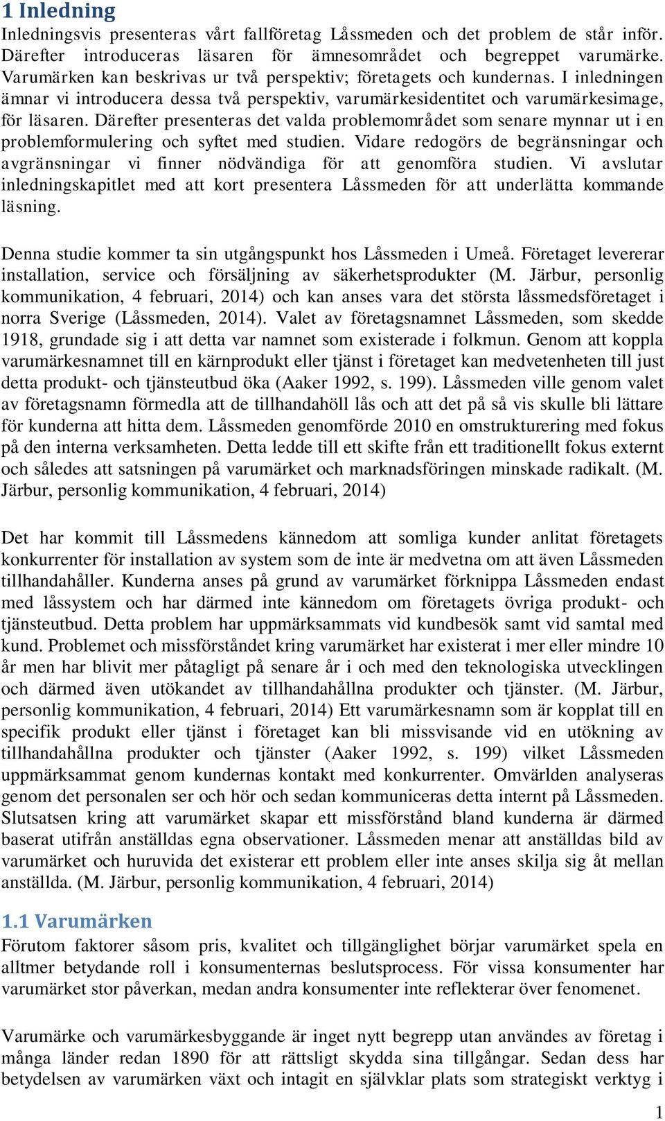 Därefter presenteras det valda problemområdet som senare mynnar ut i en problemformulering och syftet med studien.