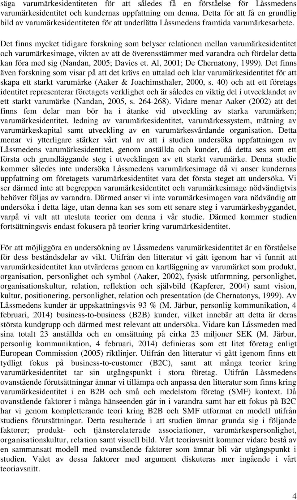 Det finns mycket tidigare forskning som belyser relationen mellan varumärkesidentitet och varumärkesimage, vikten av att de överensstämmer med varandra och fördelar detta kan föra med sig (Nandan,