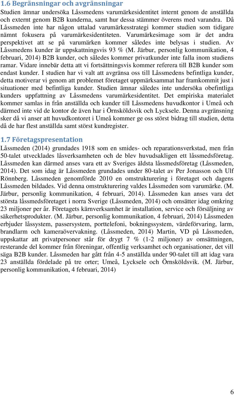 Varumärkesimage som är det andra perspektivet att se på varumärken kommer således inte belysas i studien. Av Låssmedens kunder är uppskattningsvis 93 % (M.