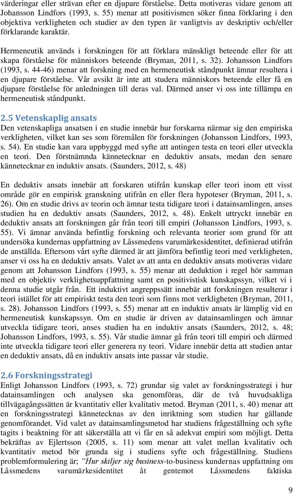 Hermeneutik används i forskningen för att förklara mänskligt beteende eller för att skapa förståelse för människors beteende (Bryman, 2011, s. 32). Johansson Lindfors (1993, s.