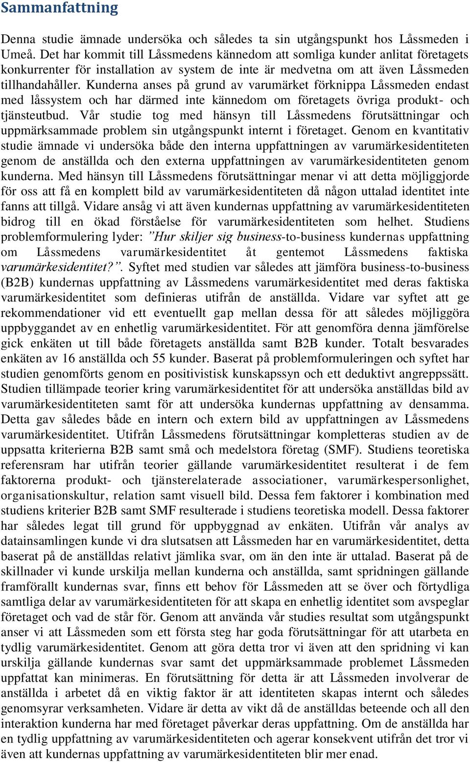 Kunderna anses på grund av varumärket förknippa Låssmeden endast med låssystem och har därmed inte kännedom om företagets övriga produkt- och tjänsteutbud.