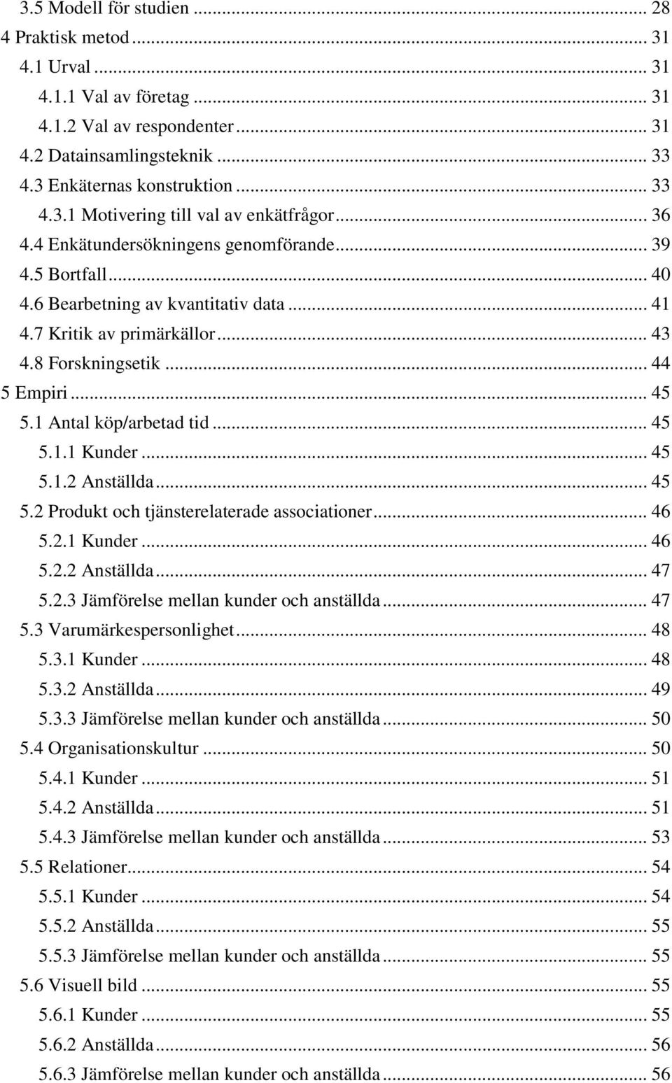 1 Antal köp/arbetad tid... 45 5.1.1 Kunder... 45 5.1.2 Anställda... 45 5.2 Produkt och tjänsterelaterade associationer... 46 5.2.1 Kunder... 46 5.2.2 Anställda... 47 5.2.3 Jämförelse mellan kunder och anställda.