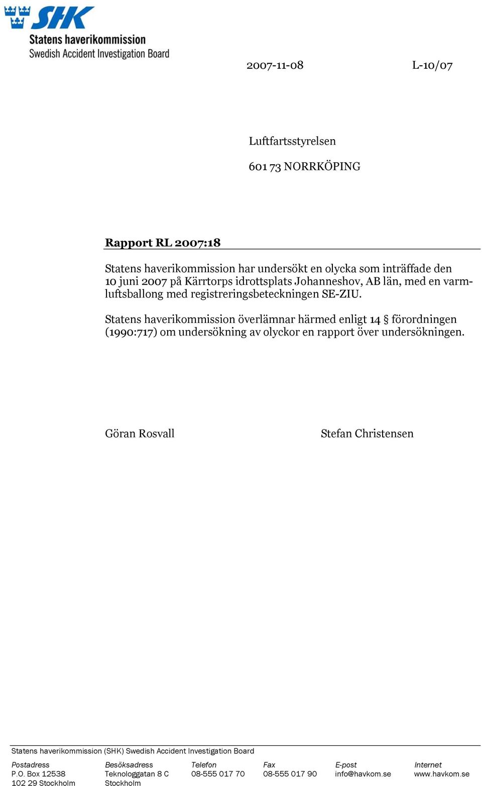 Statens haverikommission överlämnar härmed enligt 14 förordningen (1990:717) om undersökning av olyckor en rapport över undersökningen.