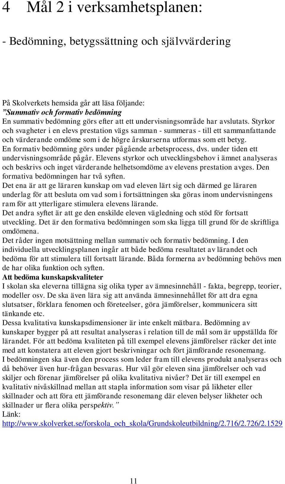 En formativ bedömning görs under pågående arbetsprocess, dvs. under tiden ett undervisningsområde pågår.