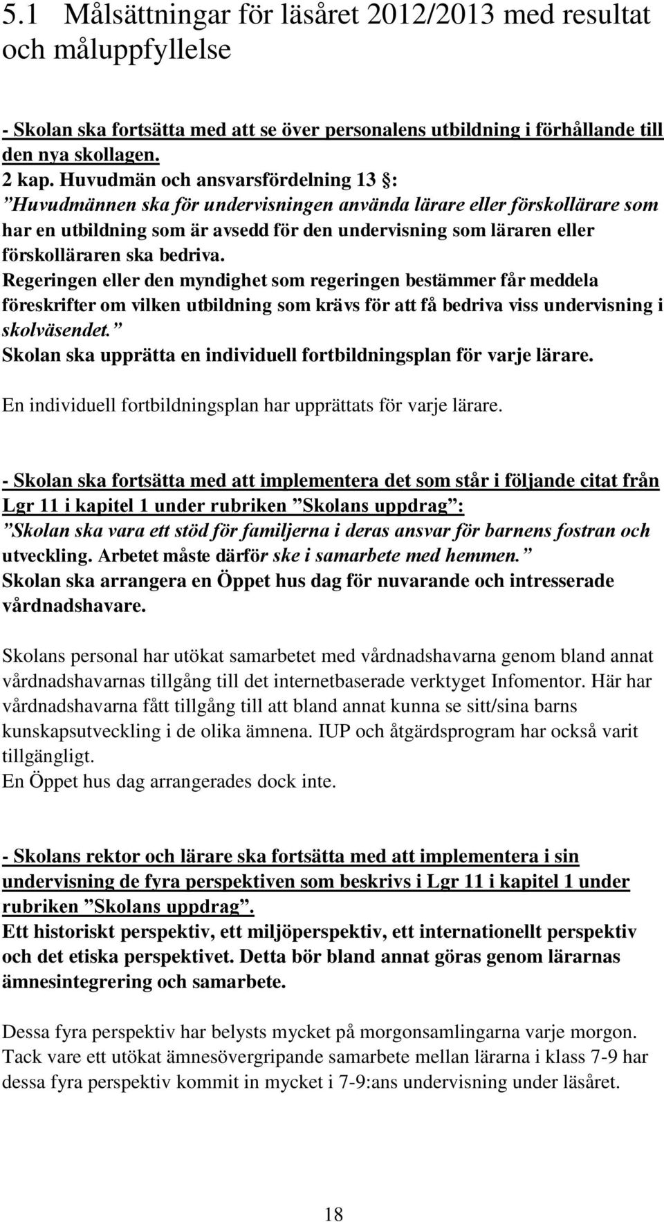 bedriva. Regeringen eller den myndighet som regeringen bestämmer får meddela föreskrifter om vilken utbildning som krävs för att få bedriva viss undervisning i skolväsendet.